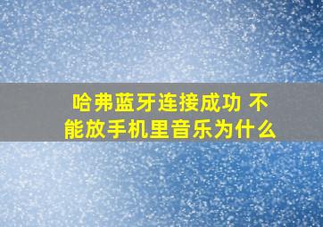 哈弗蓝牙连接成功 不能放手机里音乐为什么